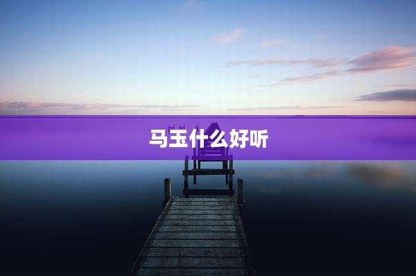 马玉什么好听