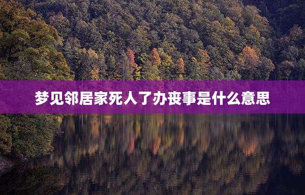 梦见邻居家死人了办丧事是什么意思