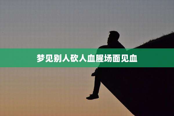 梦见别人砍人血腥场面见血