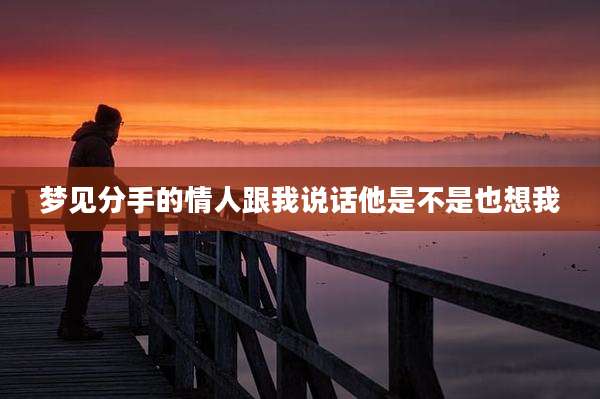 梦见分手的情人跟我说话他是不是也想我