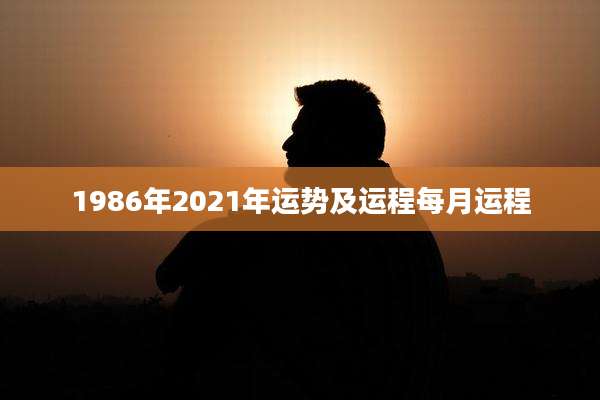1986年2021年运势及运程每月运程