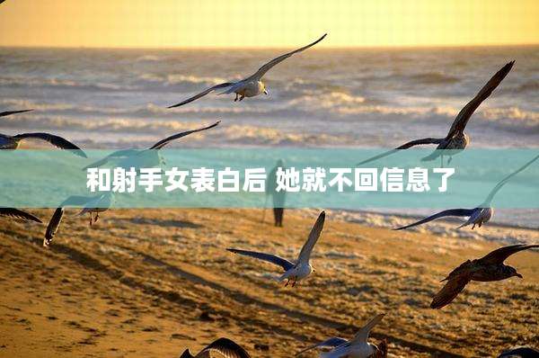 和射手女表白后 她就不回信息了
