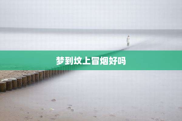 梦到坟上冒烟好吗