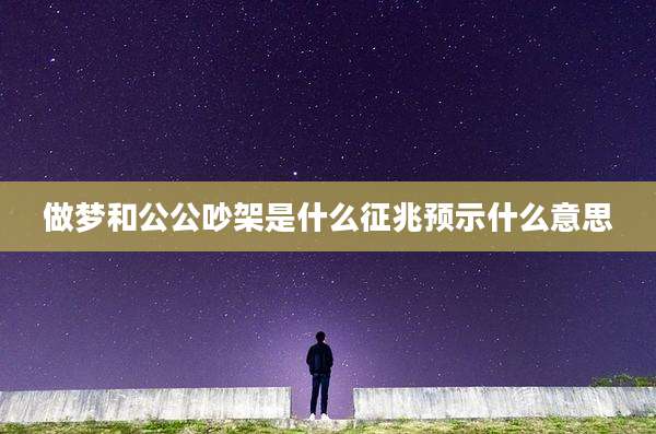 做梦和公公吵架是什么征兆预示什么意思
