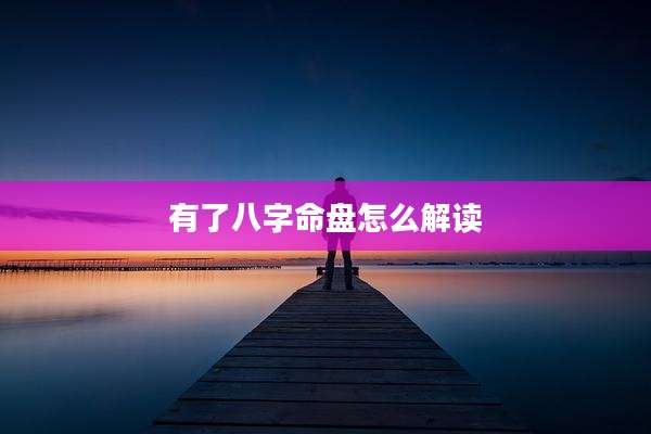 有了八字命盘怎么解读