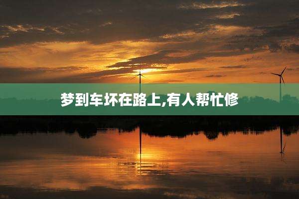 梦到车坏在路上,有人帮忙修