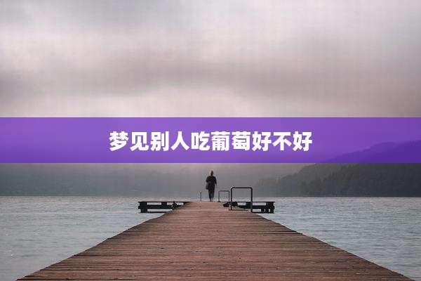 梦见别人吃葡萄好不好