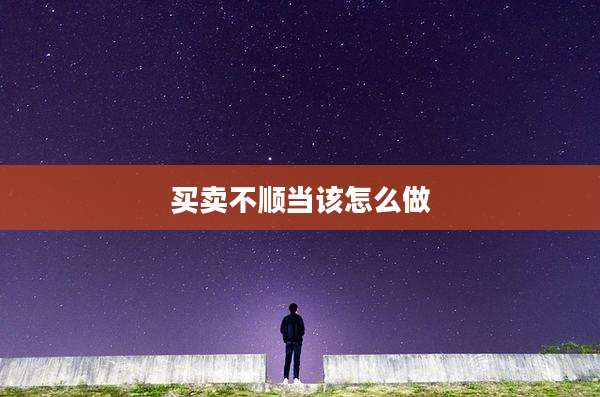 买卖不顺当该怎么做