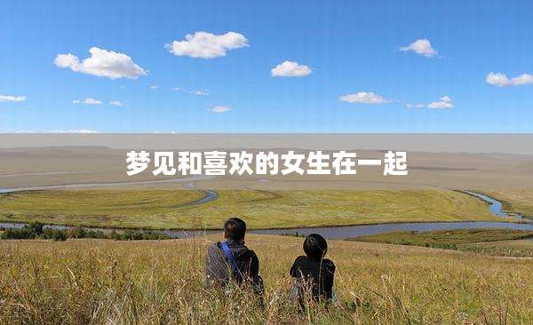 梦见和喜欢的女生在一起