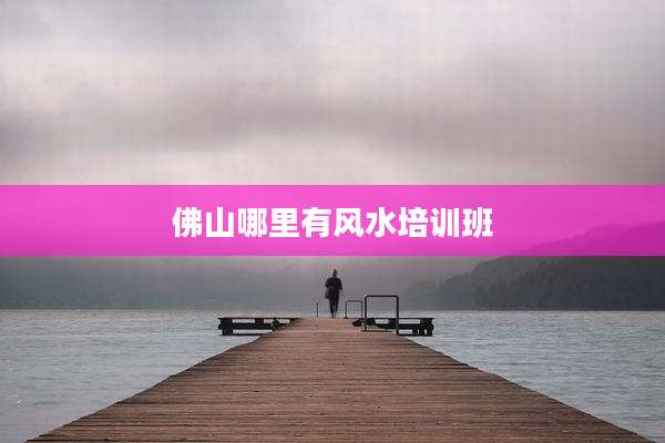 佛山哪里有风水培训班