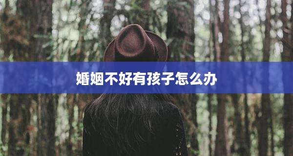 婚姻不好有孩子怎么办