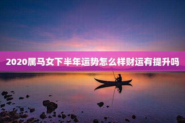 2020属马女下半年运势怎么样财运有提升吗