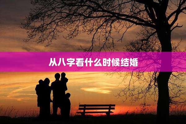 从八字看什么时候结婚