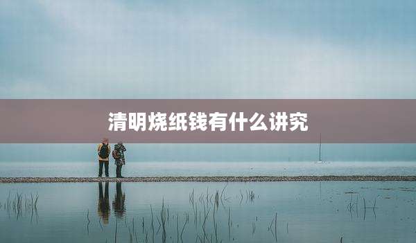 清明烧纸钱有什么讲究