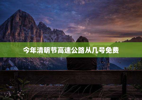 今年清明节高速公路从几号免费