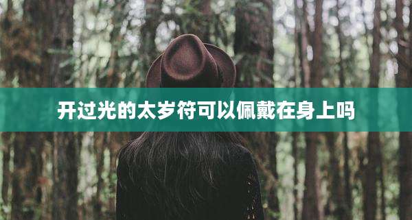 开过光的太岁符可以佩戴在身上吗