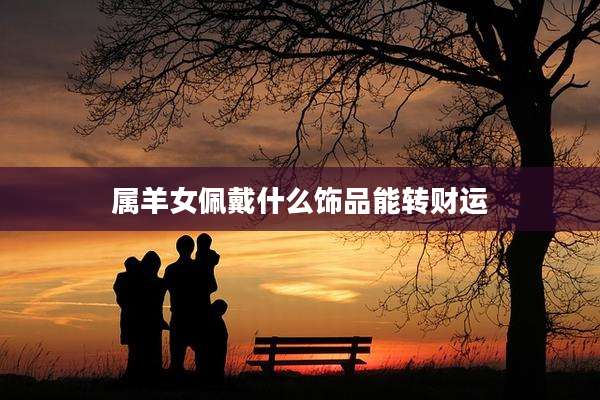 属羊女佩戴什么饰品能转财运