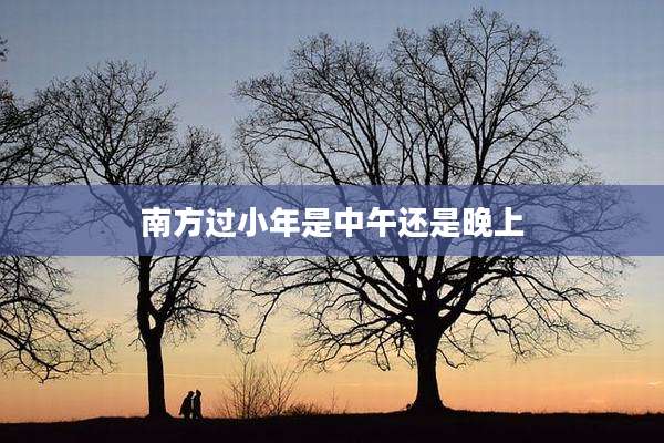 南方过小年是中午还是晚上