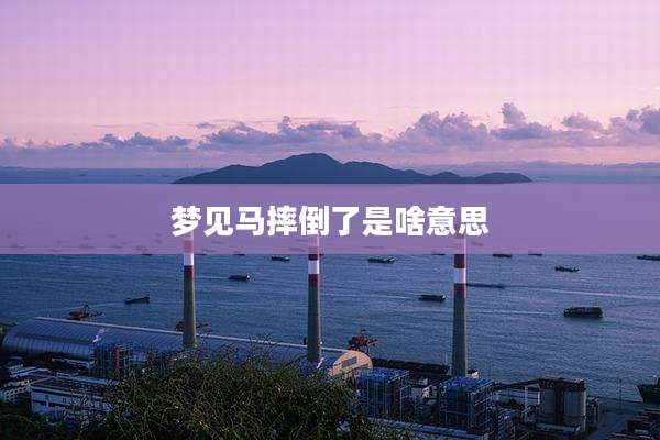 梦见马摔倒了是啥意思