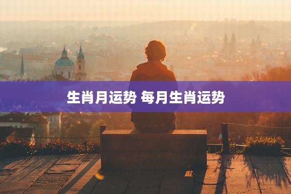 生肖月运势 每月生肖运势