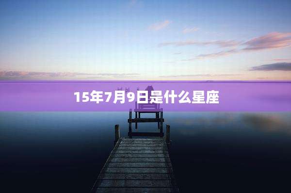 15年7月9日是什么星座