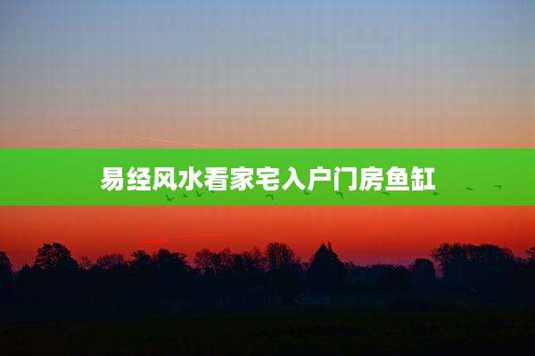 易经风水看家宅入户门房鱼缸