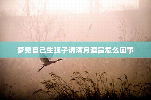 梦见自己生孩子请满月酒是怎么回事