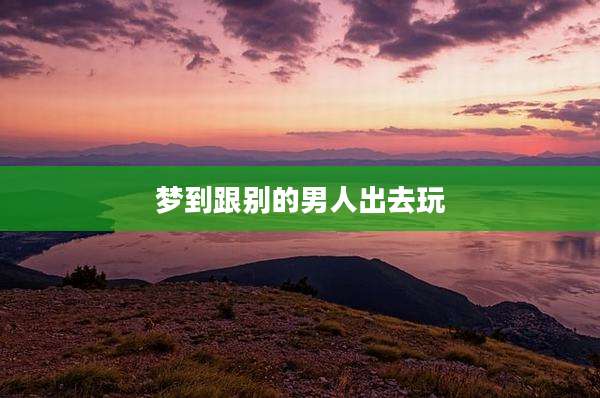 梦到跟别的男人出去玩