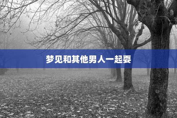 梦见和其他男人一起耍