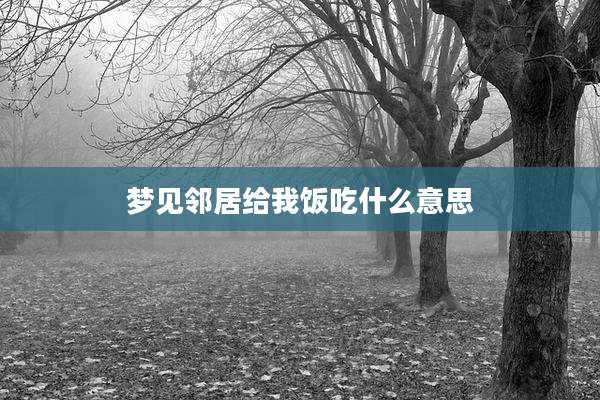 梦见邻居给我饭吃什么意思