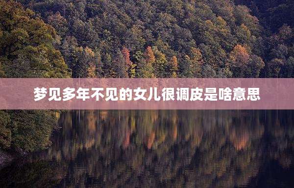 梦见多年不见的女儿很调皮是啥意思