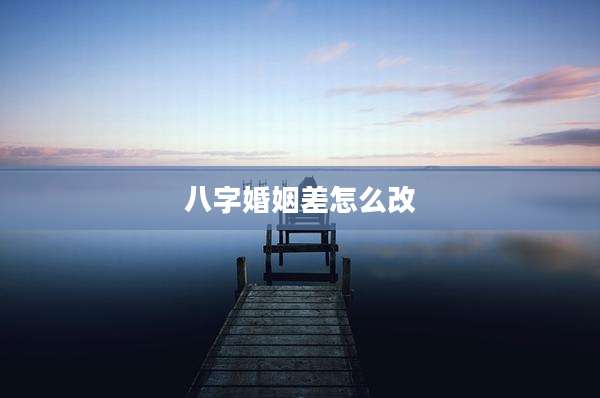 八字婚姻差怎么改