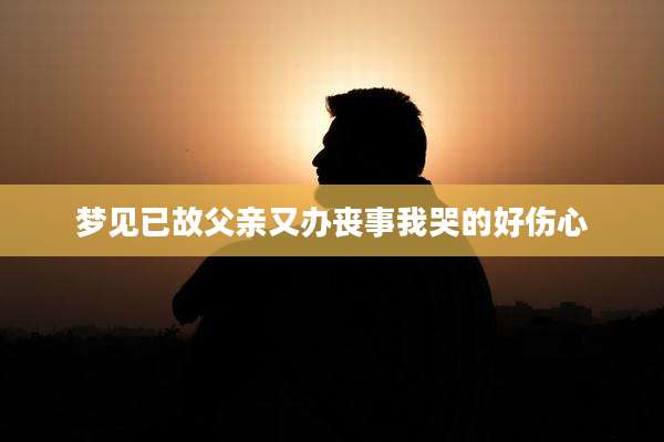梦见已故父亲又办丧事我哭的好伤心