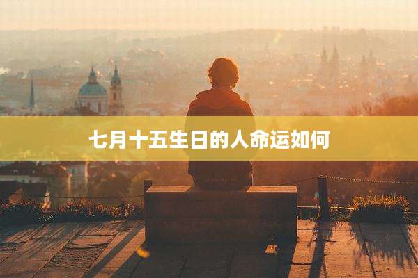 七月十五生日的人命运如何