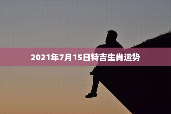 2021年7月15日特吉生肖运势