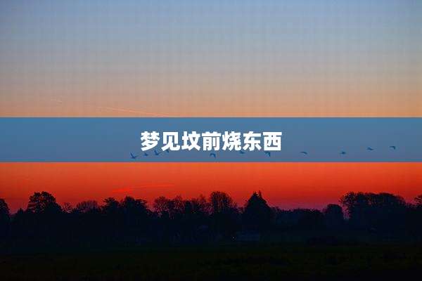 梦见坟前烧东西