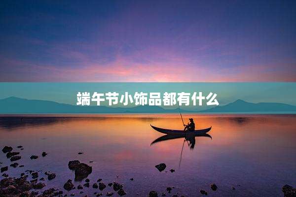 端午节小饰品都有什么