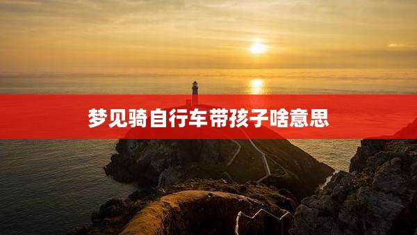 梦见骑自行车带孩子啥意思