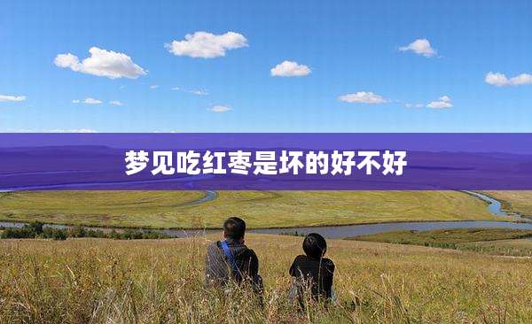 梦见吃红枣是坏的好不好