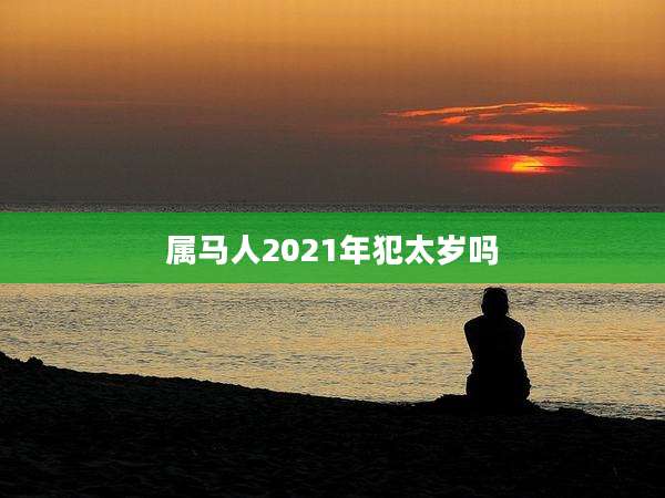 属马人2021年犯太岁吗