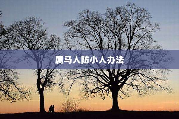 属马人防小人办法
