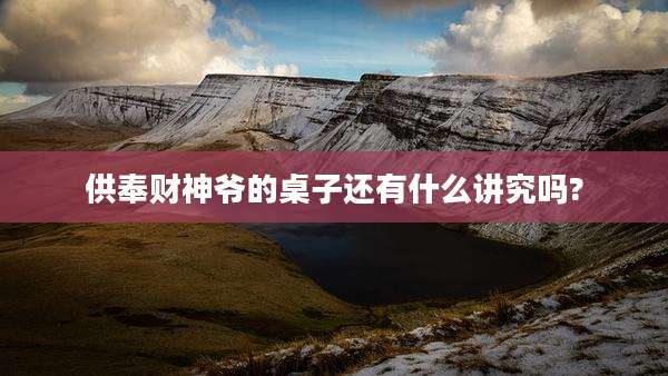 供奉财神爷的桌子还有什么讲究吗?