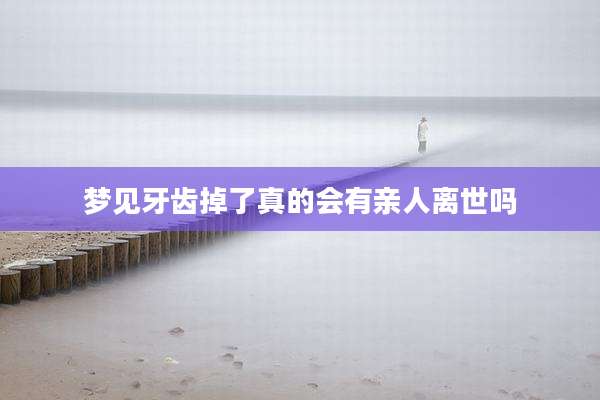 梦见牙齿掉了真的会有亲人离世吗