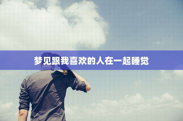 梦见跟我喜欢的人在一起睡觉