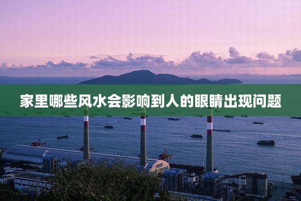 家里哪些风水会影响到人的眼睛出现问题