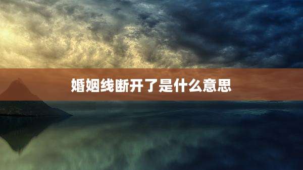 婚姻线断开了是什么意思