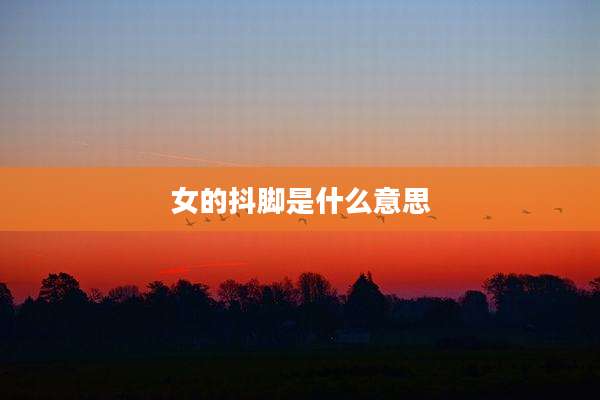 女的抖脚是什么意思