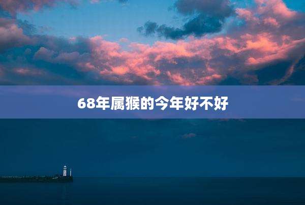 68年属猴的今年好不好