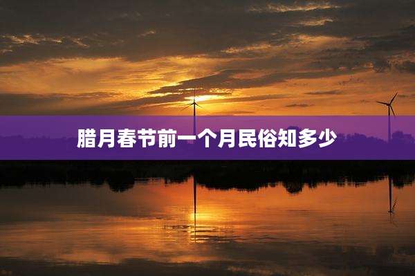 腊月春节前一个月民俗知多少