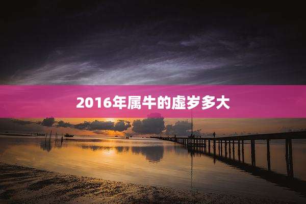2016年属牛的虚岁多大
